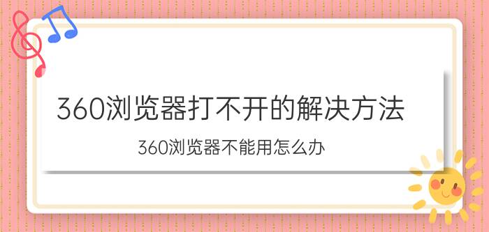 360浏览器打不开的解决方法 360浏览器不能用怎么办？